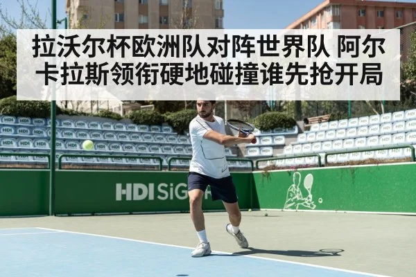 拉沃尔杯欧洲队对阵世界队 阿尔卡拉斯领衔硬地碰撞谁先抢开局