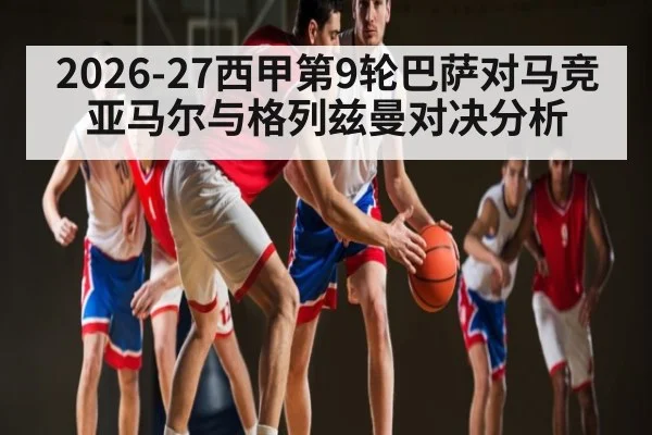 2026-27西甲第9轮巴萨对马竞 亚马尔与格列兹曼对决分析