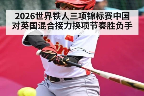 2026世界铁人三项锦标赛中国对英国混合接力换项节奏胜负手