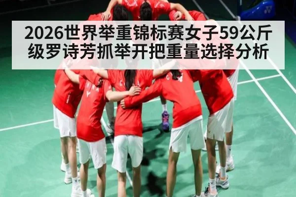 2026世界举重锦标赛女子59公斤级罗诗芳抓举开把重量选择分析